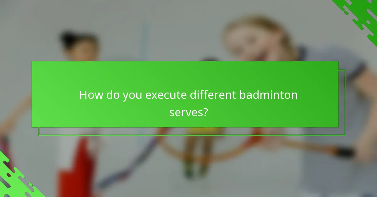 How do you execute different badminton serves?