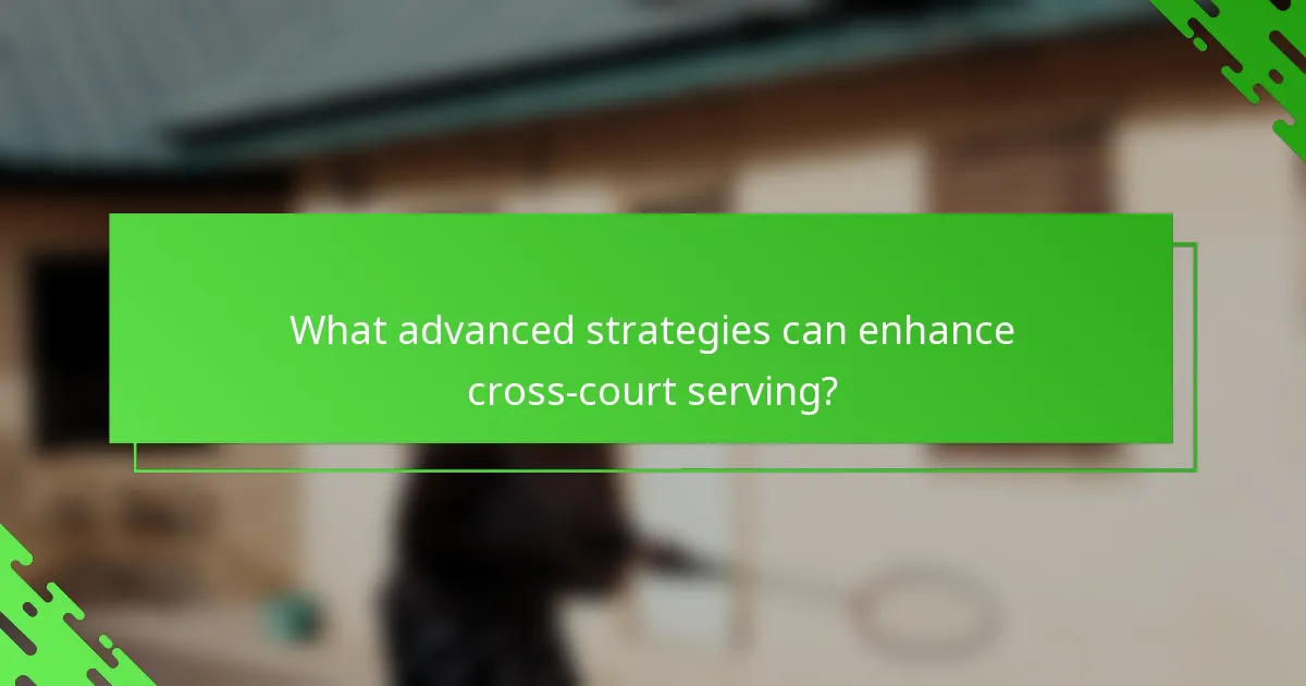 What advanced strategies can enhance cross-court serving?