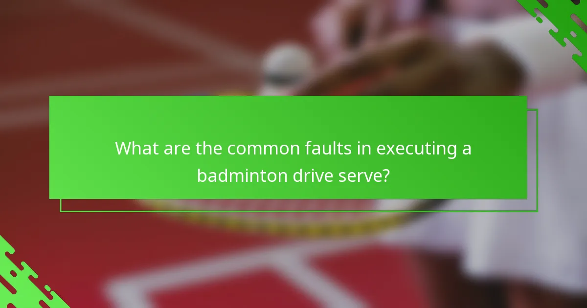 What are the common faults in executing a badminton drive serve?