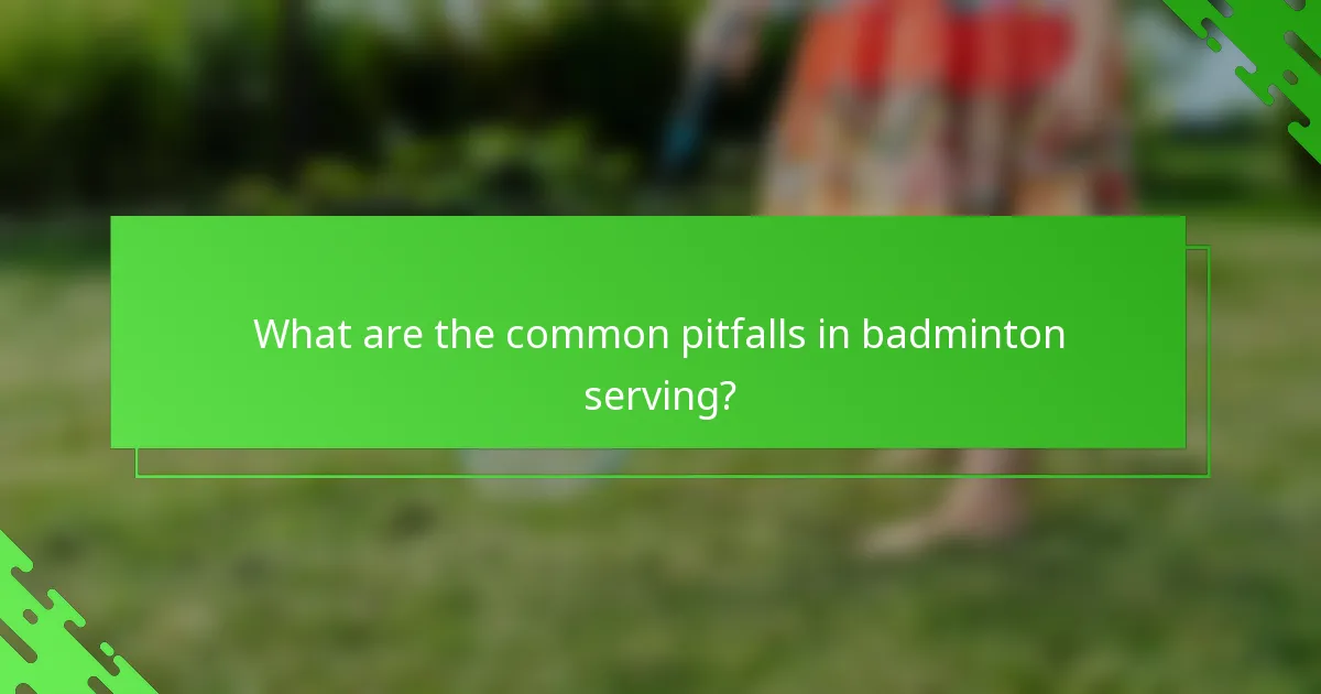 What are the common pitfalls in badminton serving?