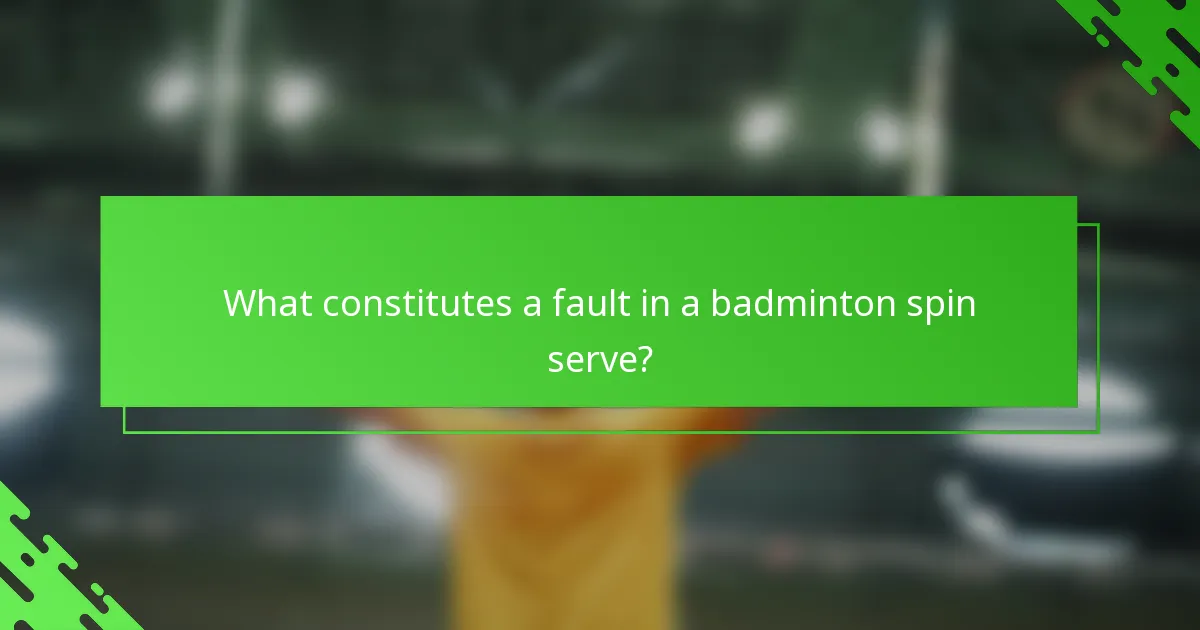 What constitutes a fault in a badminton spin serve?