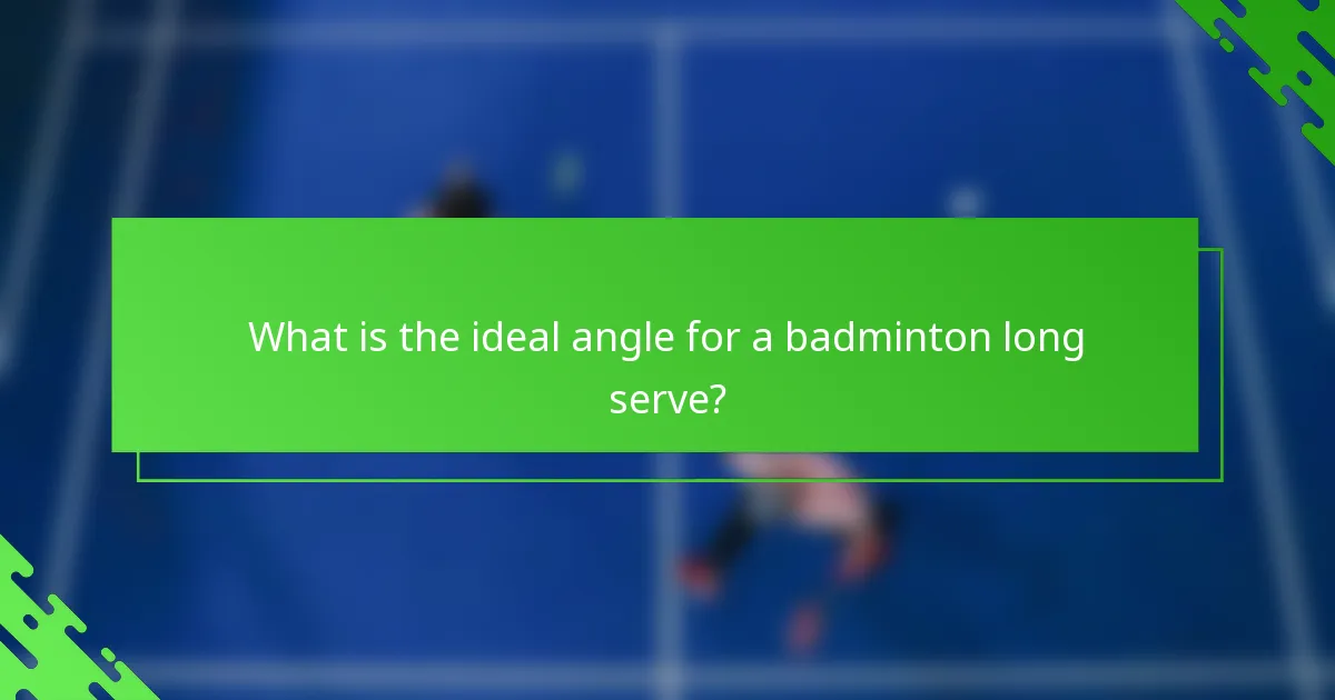 What is the ideal angle for a badminton long serve?
