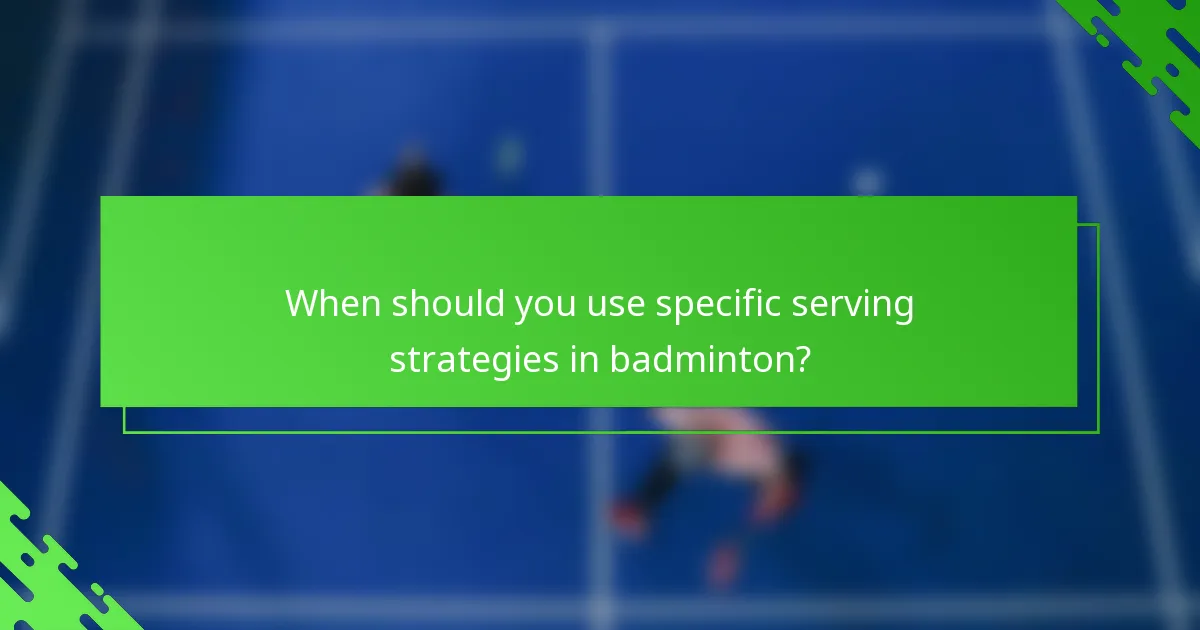 When should you use specific serving strategies in badminton?